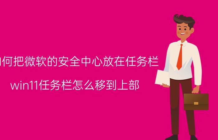 如何把微软的安全中心放在任务栏 win11任务栏怎么移到上部？